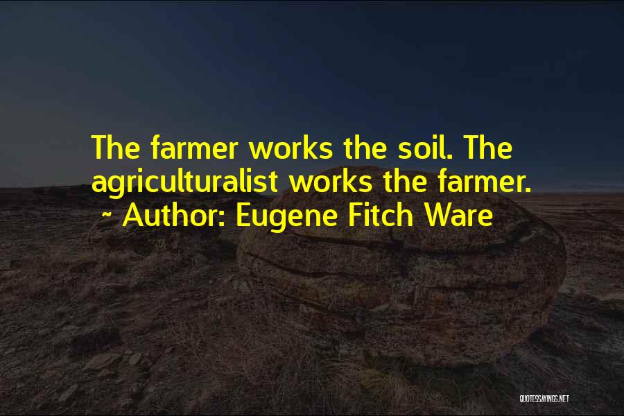 Eugene Fitch Ware Quotes: The Farmer Works The Soil. The Agriculturalist Works The Farmer.