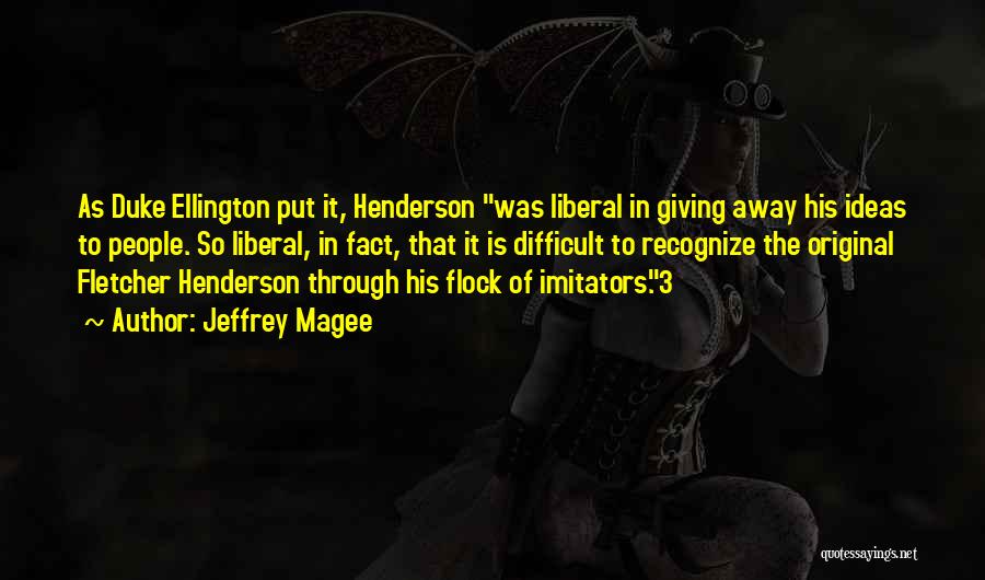 Jeffrey Magee Quotes: As Duke Ellington Put It, Henderson Was Liberal In Giving Away His Ideas To People. So Liberal, In Fact, That