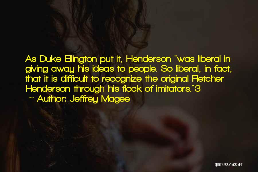 Jeffrey Magee Quotes: As Duke Ellington Put It, Henderson Was Liberal In Giving Away His Ideas To People. So Liberal, In Fact, That