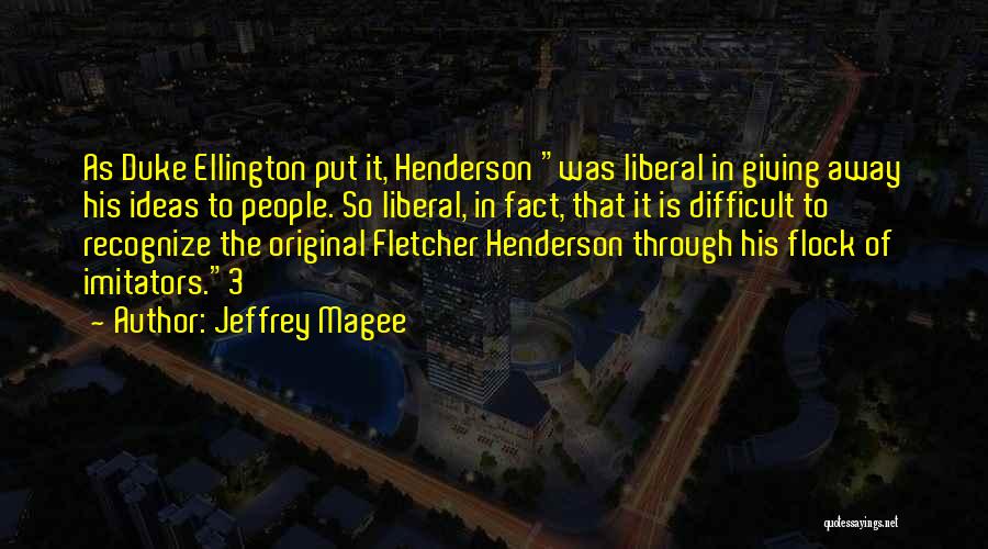 Jeffrey Magee Quotes: As Duke Ellington Put It, Henderson Was Liberal In Giving Away His Ideas To People. So Liberal, In Fact, That