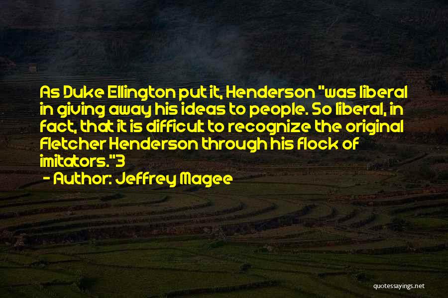 Jeffrey Magee Quotes: As Duke Ellington Put It, Henderson Was Liberal In Giving Away His Ideas To People. So Liberal, In Fact, That