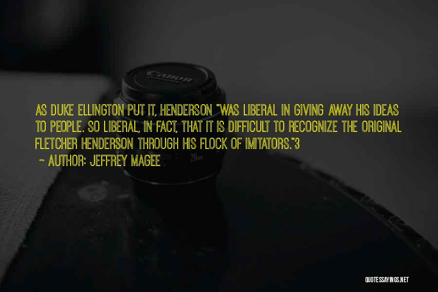 Jeffrey Magee Quotes: As Duke Ellington Put It, Henderson Was Liberal In Giving Away His Ideas To People. So Liberal, In Fact, That