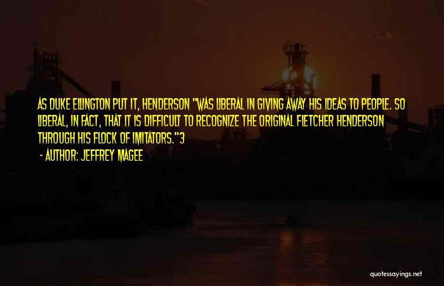 Jeffrey Magee Quotes: As Duke Ellington Put It, Henderson Was Liberal In Giving Away His Ideas To People. So Liberal, In Fact, That