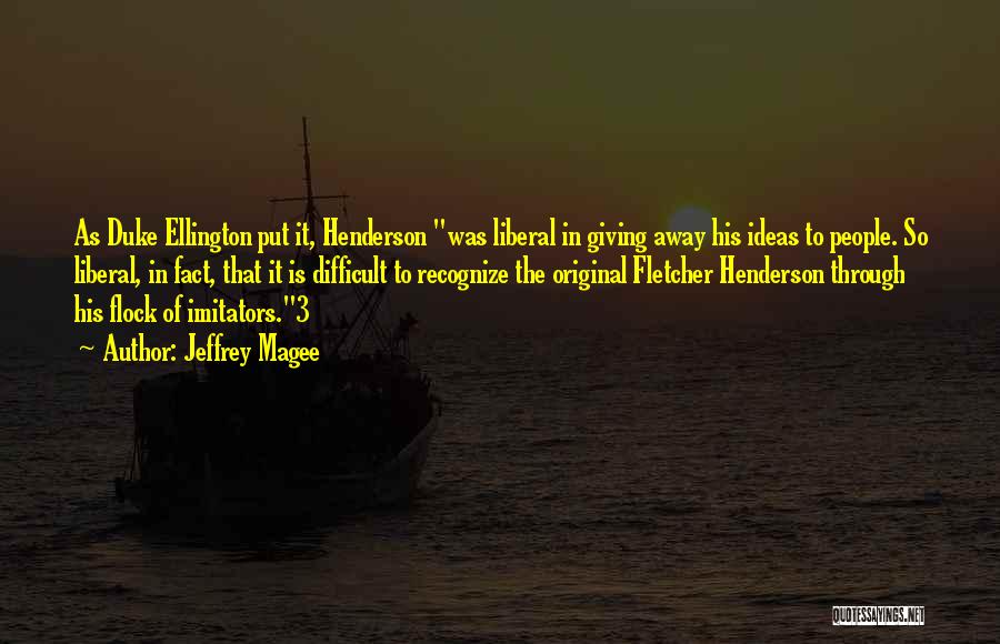 Jeffrey Magee Quotes: As Duke Ellington Put It, Henderson Was Liberal In Giving Away His Ideas To People. So Liberal, In Fact, That