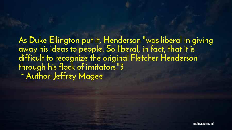 Jeffrey Magee Quotes: As Duke Ellington Put It, Henderson Was Liberal In Giving Away His Ideas To People. So Liberal, In Fact, That