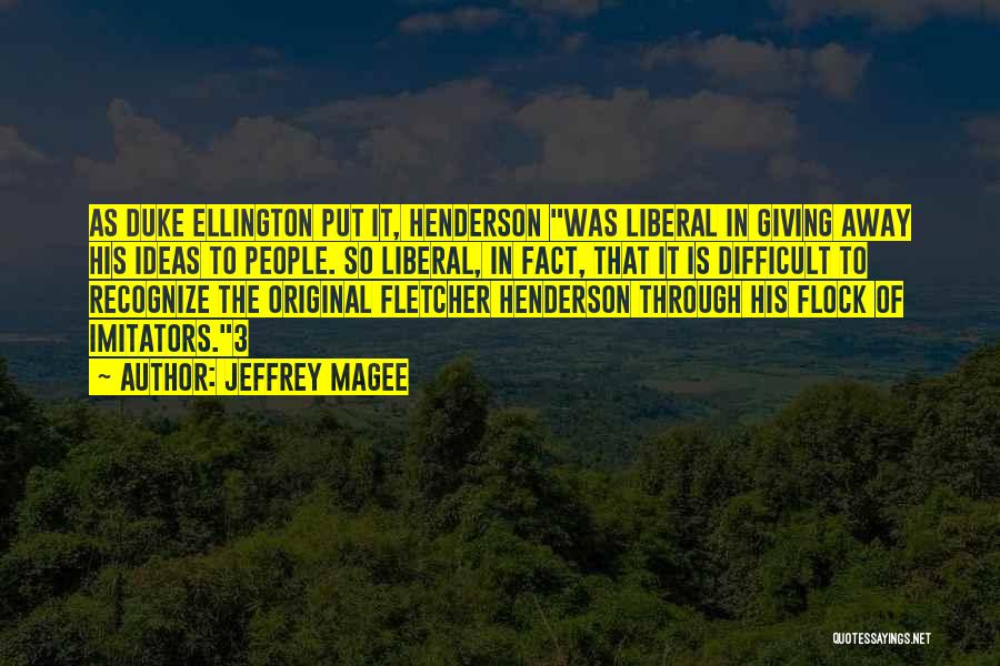 Jeffrey Magee Quotes: As Duke Ellington Put It, Henderson Was Liberal In Giving Away His Ideas To People. So Liberal, In Fact, That