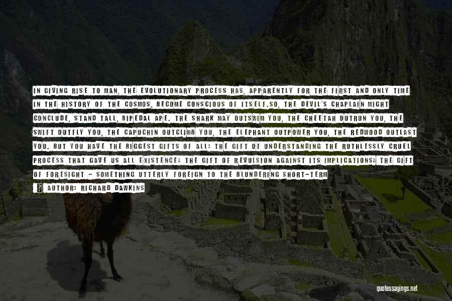 Richard Dawkins Quotes: In Giving Rise To Man, The Evolutionary Process Has, Apparently For The First And Only Time In The History Of