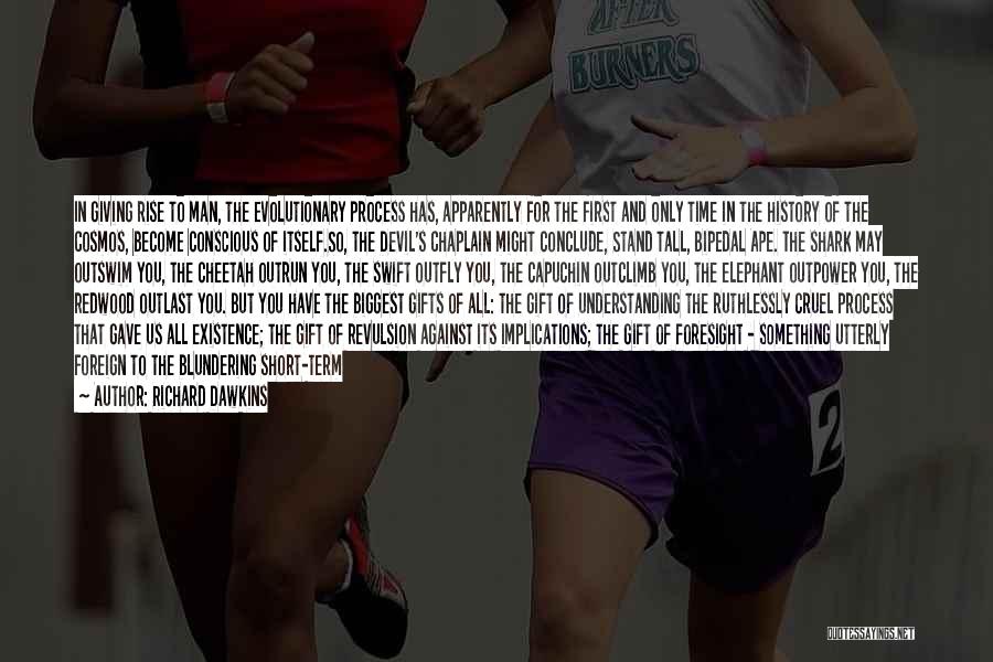 Richard Dawkins Quotes: In Giving Rise To Man, The Evolutionary Process Has, Apparently For The First And Only Time In The History Of