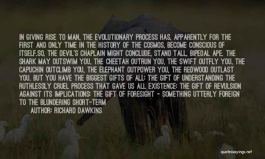 Richard Dawkins Quotes: In Giving Rise To Man, The Evolutionary Process Has, Apparently For The First And Only Time In The History Of