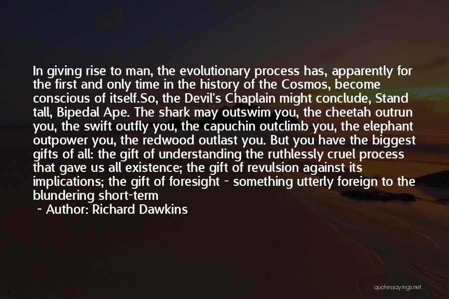 Richard Dawkins Quotes: In Giving Rise To Man, The Evolutionary Process Has, Apparently For The First And Only Time In The History Of