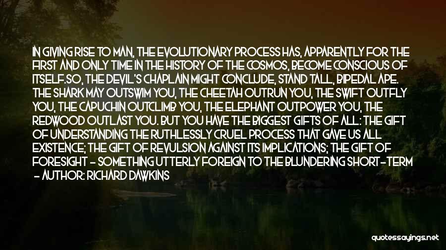 Richard Dawkins Quotes: In Giving Rise To Man, The Evolutionary Process Has, Apparently For The First And Only Time In The History Of