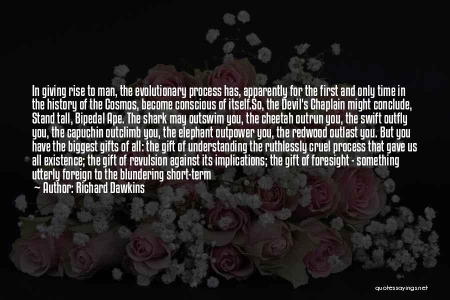 Richard Dawkins Quotes: In Giving Rise To Man, The Evolutionary Process Has, Apparently For The First And Only Time In The History Of