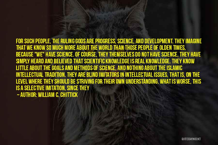 William C. Chittick Quotes: For Such People, The Ruling Gods Are Progress, Science, And Development. They Imagine That We Know So Much More About