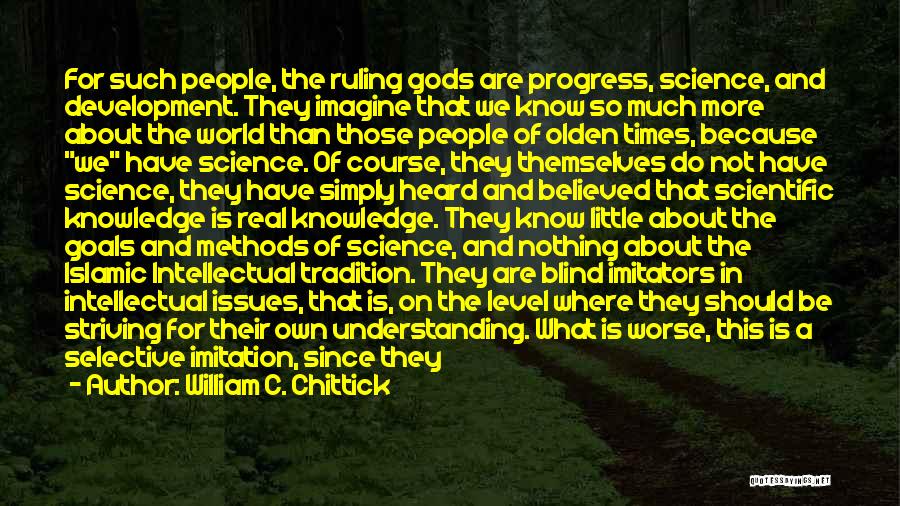 William C. Chittick Quotes: For Such People, The Ruling Gods Are Progress, Science, And Development. They Imagine That We Know So Much More About