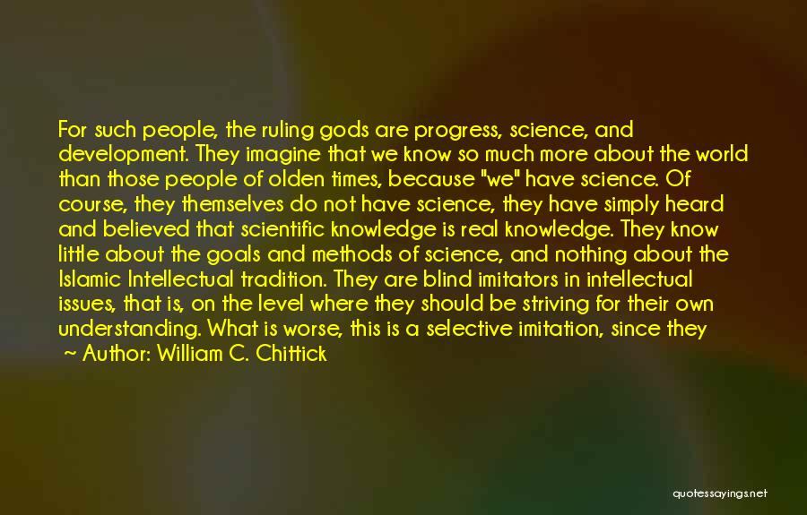 William C. Chittick Quotes: For Such People, The Ruling Gods Are Progress, Science, And Development. They Imagine That We Know So Much More About