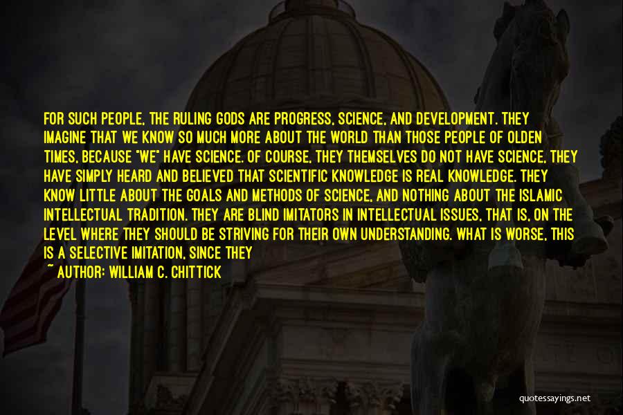 William C. Chittick Quotes: For Such People, The Ruling Gods Are Progress, Science, And Development. They Imagine That We Know So Much More About