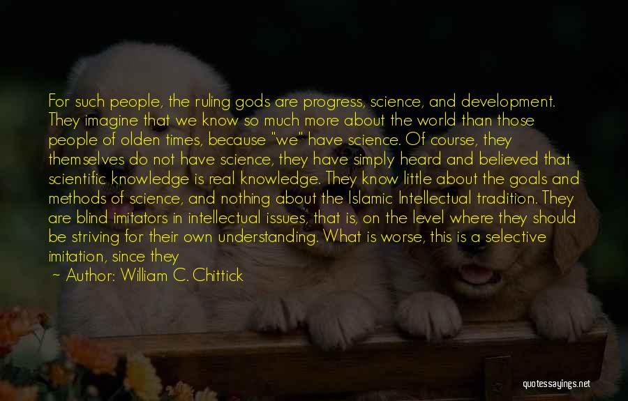 William C. Chittick Quotes: For Such People, The Ruling Gods Are Progress, Science, And Development. They Imagine That We Know So Much More About