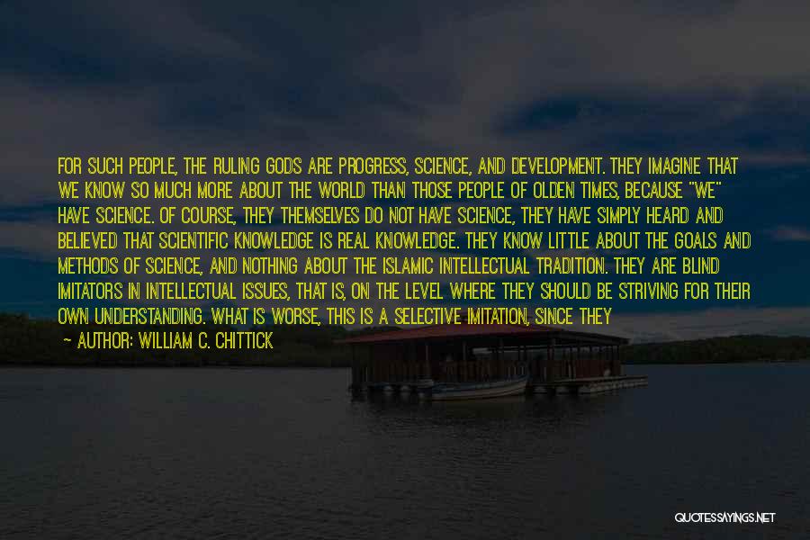 William C. Chittick Quotes: For Such People, The Ruling Gods Are Progress, Science, And Development. They Imagine That We Know So Much More About