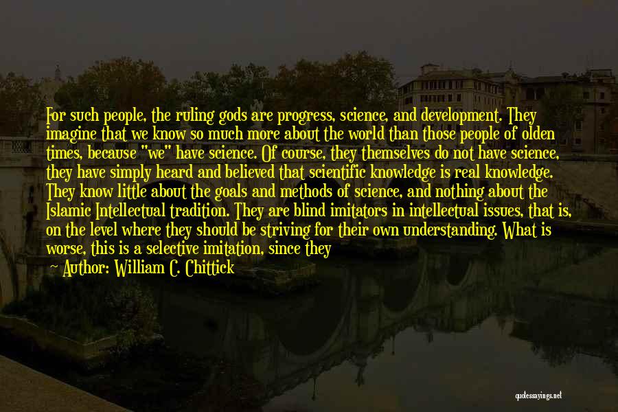 William C. Chittick Quotes: For Such People, The Ruling Gods Are Progress, Science, And Development. They Imagine That We Know So Much More About