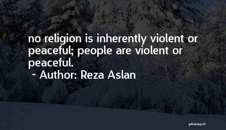 Reza Aslan Quotes: No Religion Is Inherently Violent Or Peaceful; People Are Violent Or Peaceful.