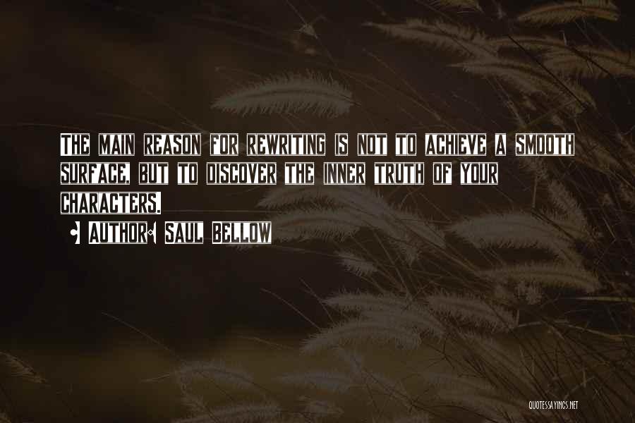 Saul Bellow Quotes: The Main Reason For Rewriting Is Not To Achieve A Smooth Surface, But To Discover The Inner Truth Of Your