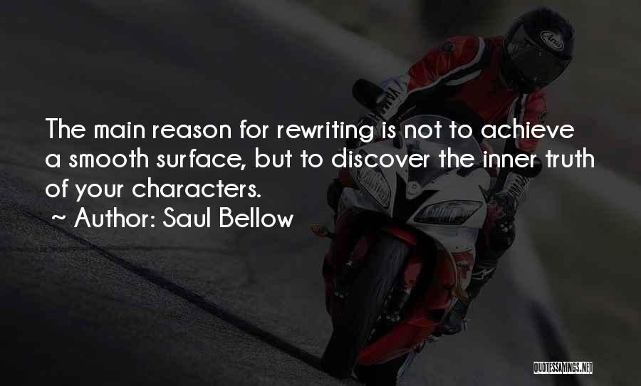 Saul Bellow Quotes: The Main Reason For Rewriting Is Not To Achieve A Smooth Surface, But To Discover The Inner Truth Of Your