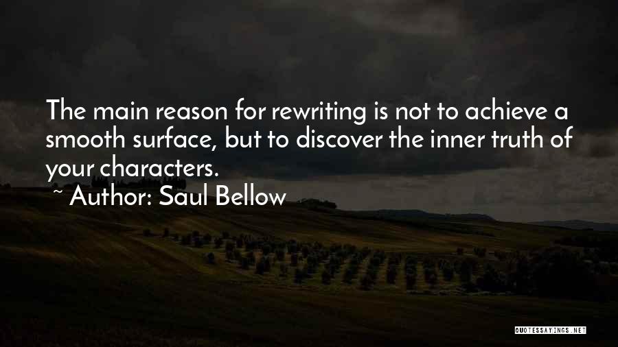 Saul Bellow Quotes: The Main Reason For Rewriting Is Not To Achieve A Smooth Surface, But To Discover The Inner Truth Of Your