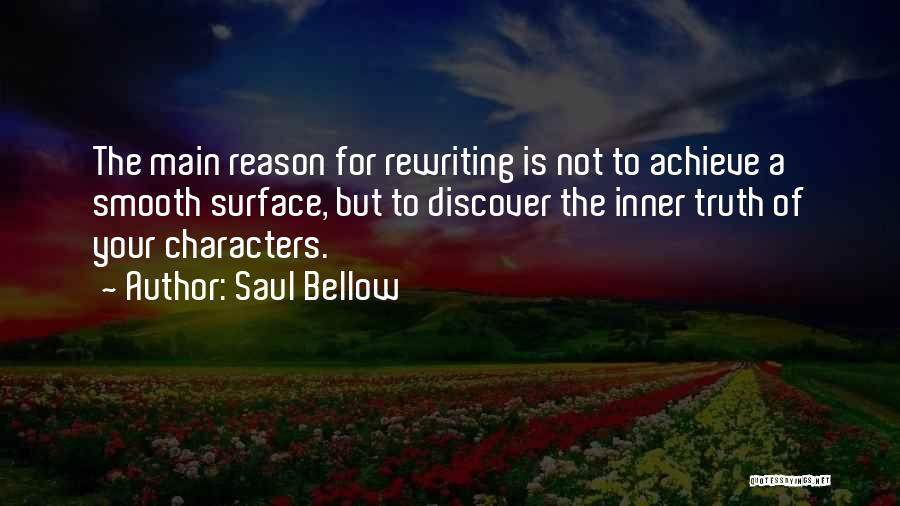 Saul Bellow Quotes: The Main Reason For Rewriting Is Not To Achieve A Smooth Surface, But To Discover The Inner Truth Of Your