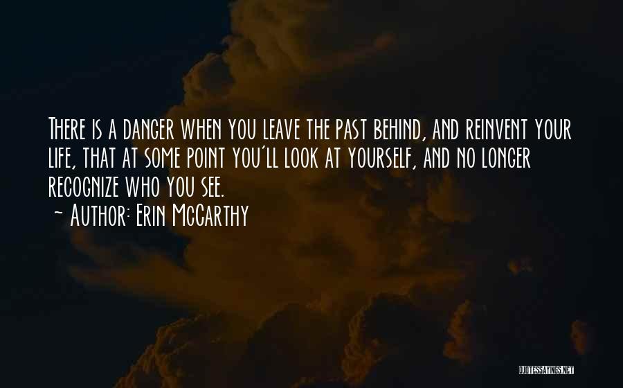 Erin McCarthy Quotes: There Is A Danger When You Leave The Past Behind, And Reinvent Your Life, That At Some Point You'll Look