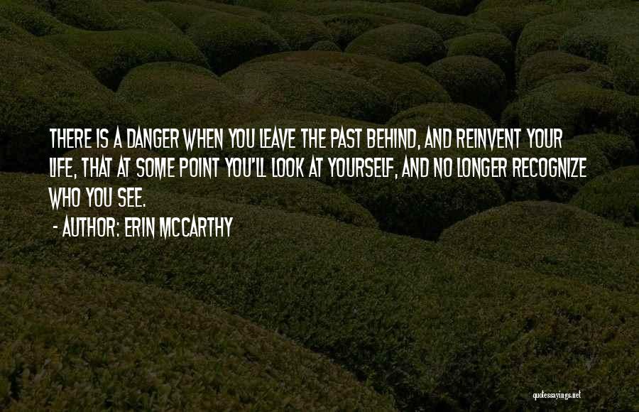 Erin McCarthy Quotes: There Is A Danger When You Leave The Past Behind, And Reinvent Your Life, That At Some Point You'll Look