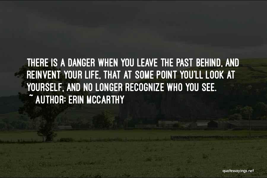 Erin McCarthy Quotes: There Is A Danger When You Leave The Past Behind, And Reinvent Your Life, That At Some Point You'll Look