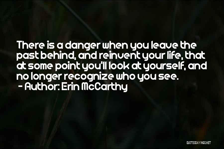 Erin McCarthy Quotes: There Is A Danger When You Leave The Past Behind, And Reinvent Your Life, That At Some Point You'll Look