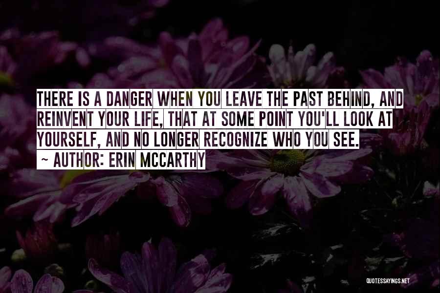 Erin McCarthy Quotes: There Is A Danger When You Leave The Past Behind, And Reinvent Your Life, That At Some Point You'll Look