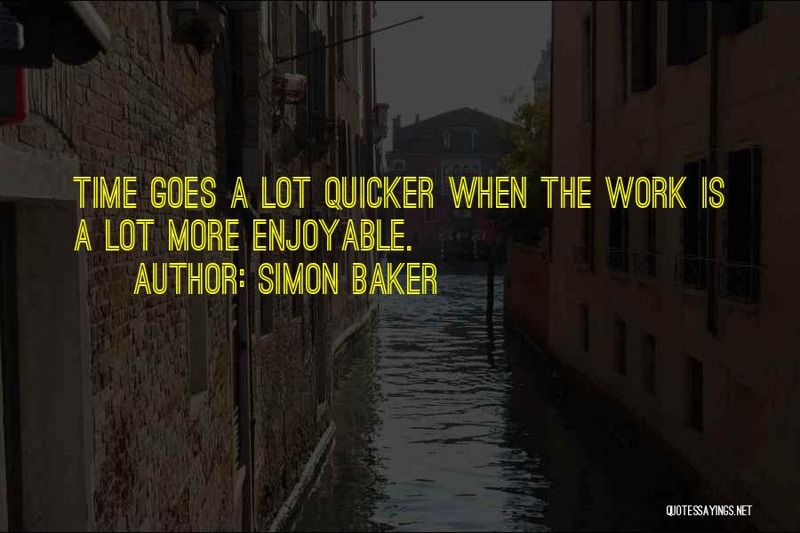 Simon Baker Quotes: Time Goes A Lot Quicker When The Work Is A Lot More Enjoyable.