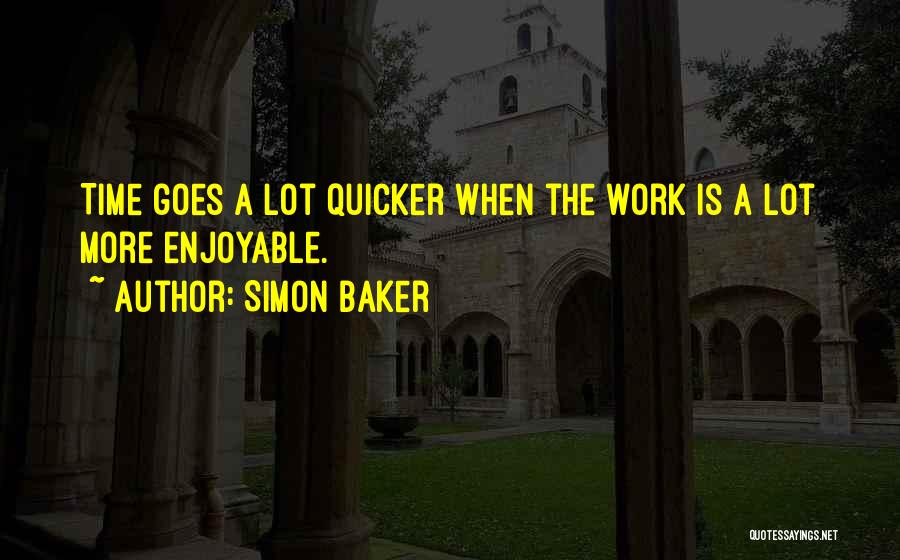 Simon Baker Quotes: Time Goes A Lot Quicker When The Work Is A Lot More Enjoyable.