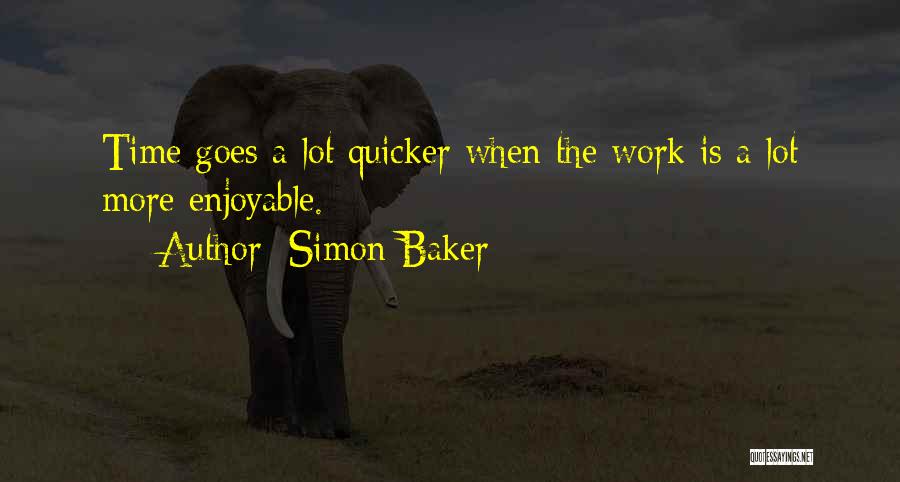 Simon Baker Quotes: Time Goes A Lot Quicker When The Work Is A Lot More Enjoyable.