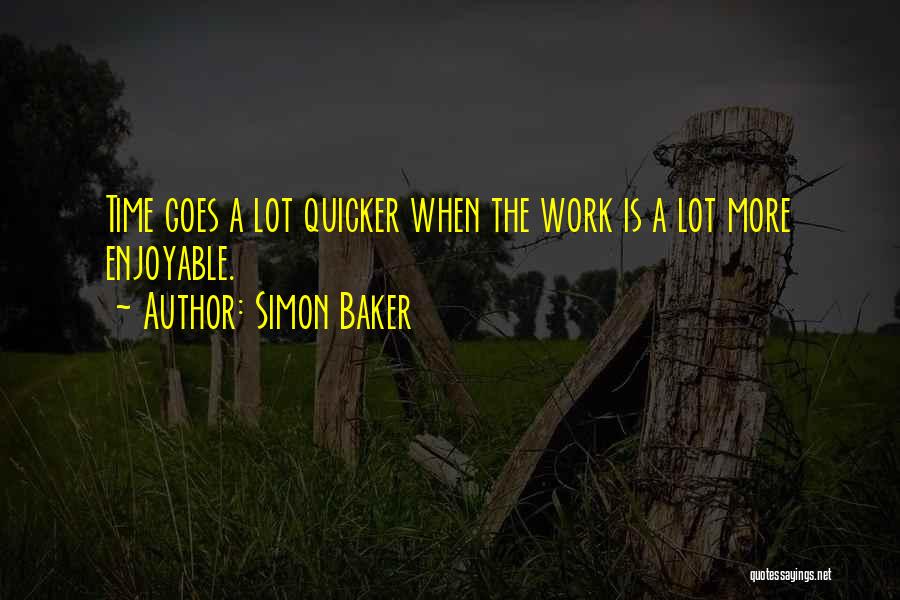 Simon Baker Quotes: Time Goes A Lot Quicker When The Work Is A Lot More Enjoyable.