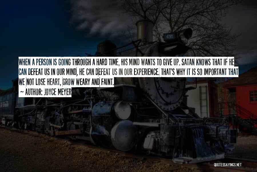 Joyce Meyer Quotes: When A Person Is Going Through A Hard Time, His Mind Wants To Give Up. Satan Knows That If He