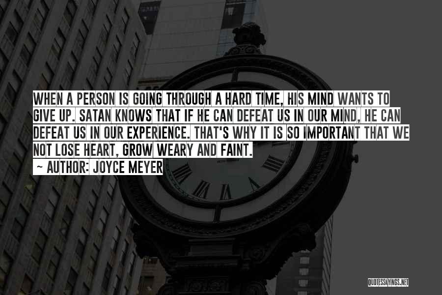 Joyce Meyer Quotes: When A Person Is Going Through A Hard Time, His Mind Wants To Give Up. Satan Knows That If He