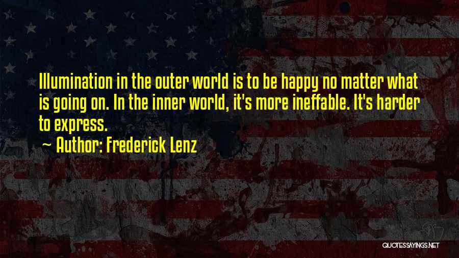 Frederick Lenz Quotes: Illumination In The Outer World Is To Be Happy No Matter What Is Going On. In The Inner World, It's