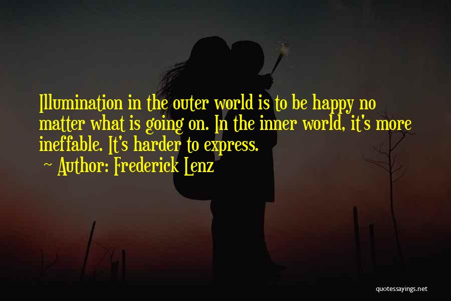 Frederick Lenz Quotes: Illumination In The Outer World Is To Be Happy No Matter What Is Going On. In The Inner World, It's