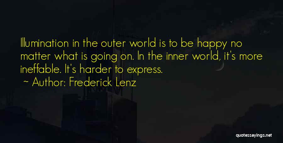 Frederick Lenz Quotes: Illumination In The Outer World Is To Be Happy No Matter What Is Going On. In The Inner World, It's