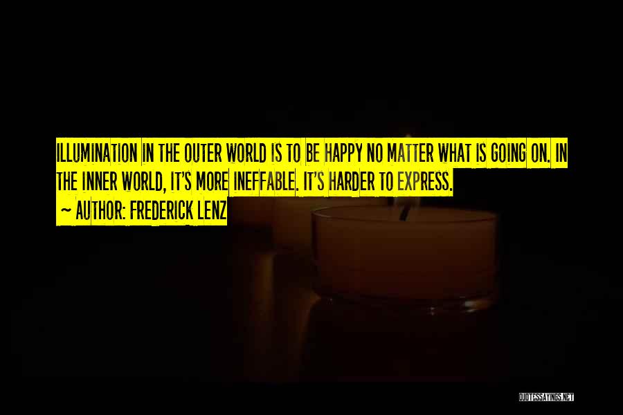 Frederick Lenz Quotes: Illumination In The Outer World Is To Be Happy No Matter What Is Going On. In The Inner World, It's