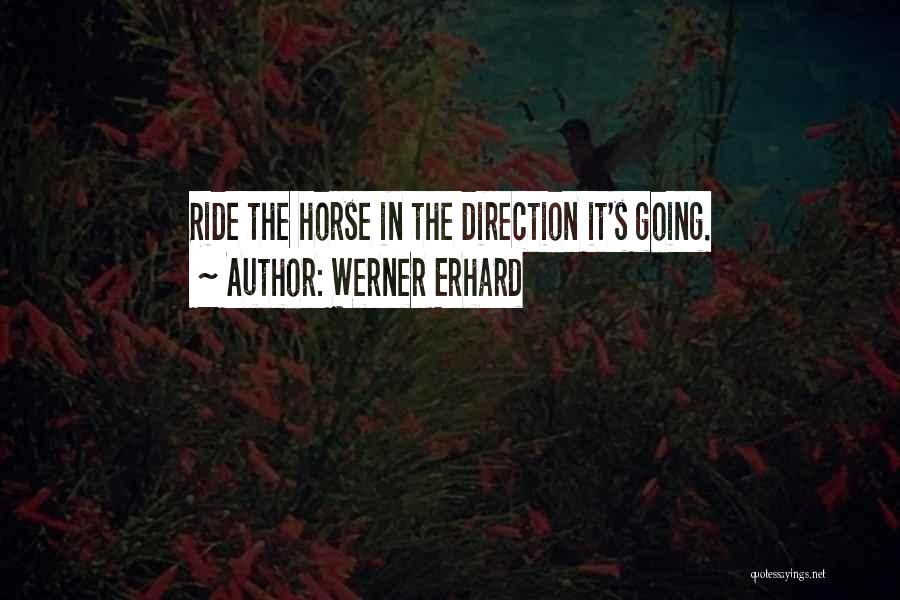 Werner Erhard Quotes: Ride The Horse In The Direction It's Going.