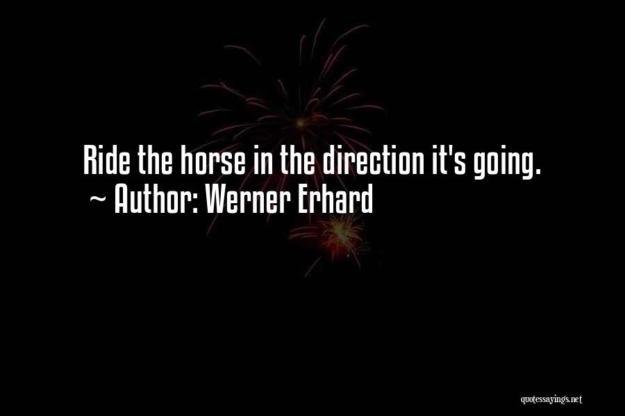 Werner Erhard Quotes: Ride The Horse In The Direction It's Going.
