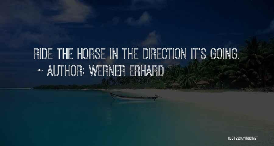Werner Erhard Quotes: Ride The Horse In The Direction It's Going.