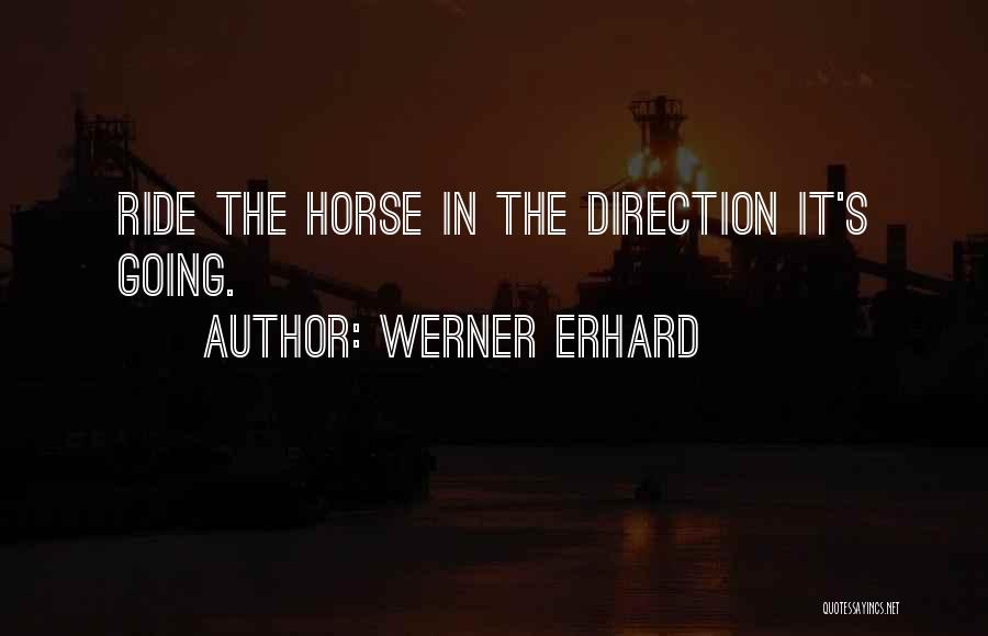 Werner Erhard Quotes: Ride The Horse In The Direction It's Going.