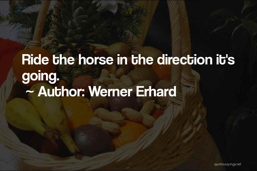 Werner Erhard Quotes: Ride The Horse In The Direction It's Going.