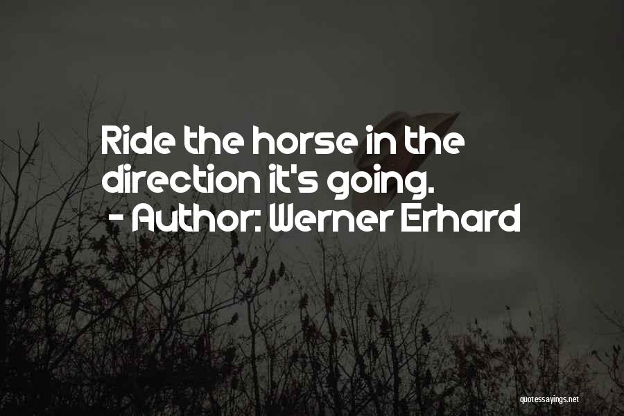 Werner Erhard Quotes: Ride The Horse In The Direction It's Going.
