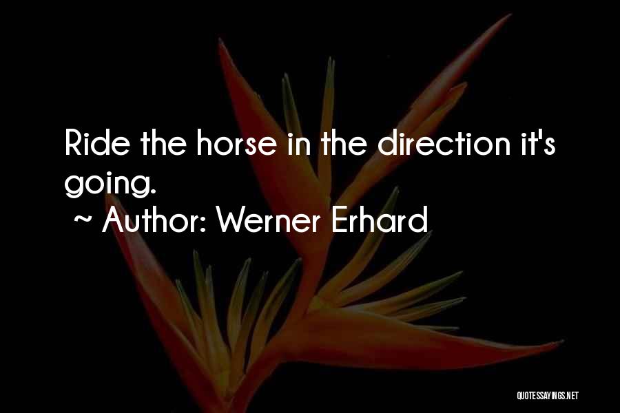 Werner Erhard Quotes: Ride The Horse In The Direction It's Going.